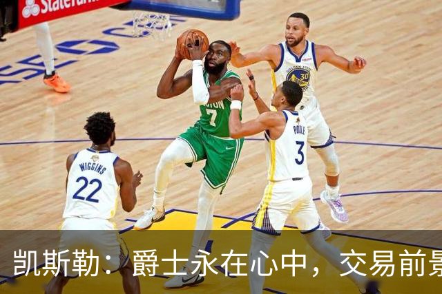 凯斯勒：爵士永在心中，交易前景充满不确定性